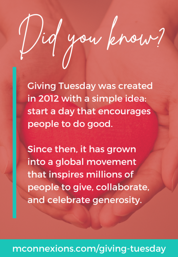 Giving Tuesday was created in 2012 with a simple idea: start a day that encourages people to do good.   Since then, it has grown into a global movement that inspires millions of people to give, collaborate, and celebrate generosity.